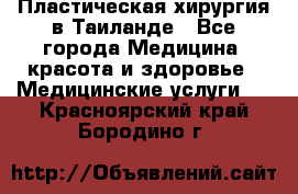 Пластическая хирургия в Таиланде - Все города Медицина, красота и здоровье » Медицинские услуги   . Красноярский край,Бородино г.